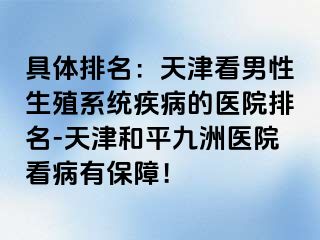 具体排名：天津看男性生殖系统疾病的医院排名-天津和平九洲医院看病有保障！
