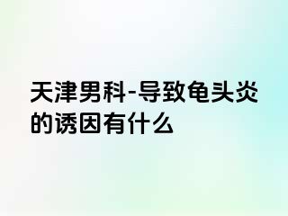 天津男科-导致龟头炎的诱因有什么