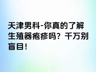 天津男科-你真的了解生殖器疱疹吗？千万别盲目！