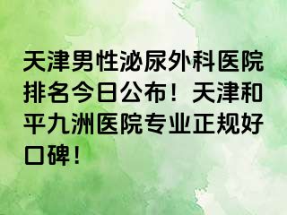 天津男性泌尿外科医院排名今日公布！天津和平九洲医院专业正规好口碑！