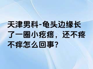 天津男科-龟头边缘长了一圈小疙瘩，还不疼不痒怎么回事？