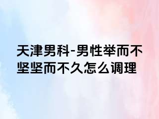 天津男科-男性举而不坚坚而不久怎么调理