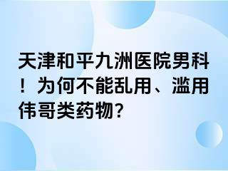 天津和平九洲医院男科！为何不能乱用、滥用伟哥类药物？