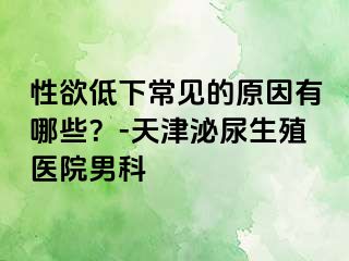 性欲低下常见的原因有哪些？-天津泌尿生殖医院男科