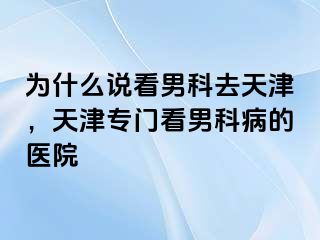 为什么说看男科去天津，天津专门看男科病的医院