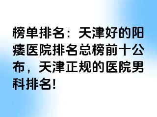 榜单排名：天津好的阳痿医院排名总榜前十公布，天津正规的医院男科排名!