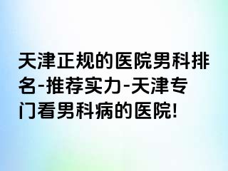 天津正规的医院男科排名-推荐实力-天津专门看男科病的医院!