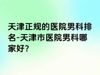 天津正规的医院男科排名-天津市医院男科哪家好？
