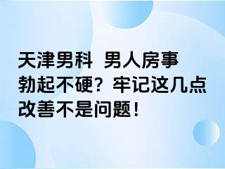 天津男科  男人房事勃起不硬？牢记这几点改善不是问题！