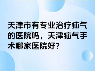天津市有专业治疗疝气的医院吗，天津疝气手术哪家医院好？