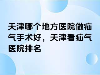 天津哪个地方医院做疝气手术好，天津看疝气医院排名