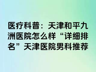 医疗科普：天津和平九洲医院怎么样“详细排名”天津医院男科推荐
