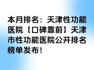 本月排名：天津性功能医院【口碑靠前】天津市性功能医院公开排名榜单发布！