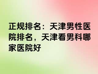 正规排名：天津男性医院排名，天津看男科哪家医院好