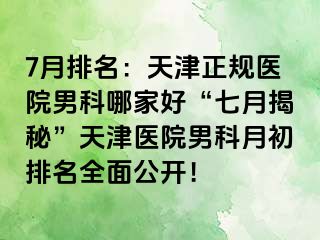 7月排名：天津正规医院男科哪家好“七月揭秘”天津医院男科月初排名全面公开！