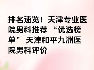 排名速览！天津专业医院男科推荐 “优选榜单” 天津和平九洲医院男科评价