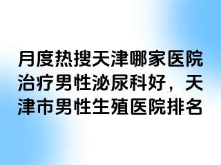 月度热搜天津哪家医院治疗男性泌尿科好，天津市男性生殖医院排名