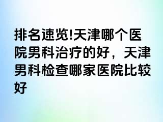 排名速览!天津哪个医院男科治疗的好，天津男科检查哪家医院比较好