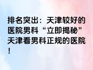 排名突出：天津较好的医院男科“立即揭秘”天津看男科正规的医院！