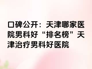 口碑公开：天津哪家医院男科好“排名榜”天津治疗男科好医院