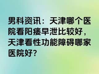 男科资讯：天津哪个医院看阳痿早泄比较好，天津看性功能障碍哪家医院好?