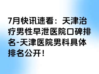 7月快讯速看：天津治疗男性早泄医院口碑排名-天津医院男科具体排名公开！