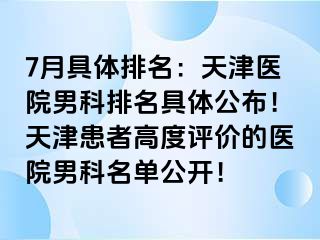 7月具体排名：天津医院男科排名具体公布！天津患者高度评价的医院男科名单公开！
