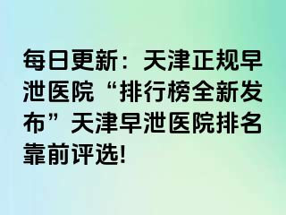 每日更新：天津正规早泄医院“排行榜全新发布”天津早泄医院排名靠前评选!