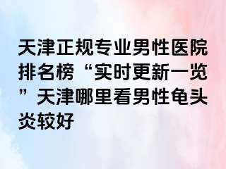 天津正规专业男性医院排名榜“实时更新一览”天津哪里看男性龟头炎较好