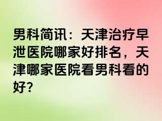 男科简讯：天津治疗早泄医院哪家好排名，天津哪家医院看男科看的好?