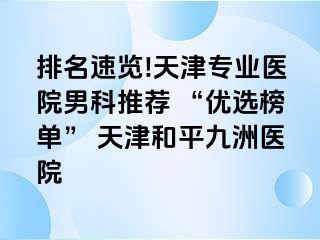 排名速览!天津专业医院男科推荐 “优选榜单” 天津和平九洲医院