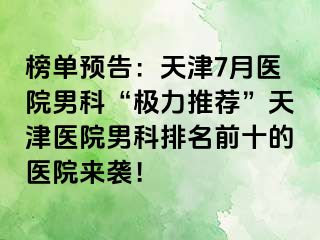 榜单预告：天津7月医院男科“极力推荐”天津医院男科排名前十的医院来袭！