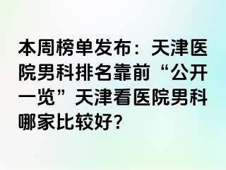 本周榜单发布：天津医院男科排名靠前“公开一览”天津看医院男科哪家比较好？