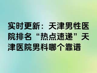 实时更新：天津男性医院排名“热点速递”天津医院男科哪个靠谱