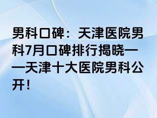 男科口碑：天津医院男科7月口碑排行揭晓——天津十大医院男科公开！