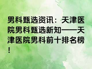 男科甄选资讯：天津医院男科甄选新知——天津医院男科前十排名榜！