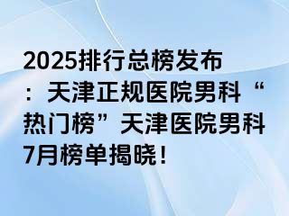 2025排行总榜发布：天津正规医院男科“热门榜”天津医院男科7月榜单揭晓！