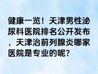 健康一览！天津男性泌尿科医院排名公开发布，天津治前列腺炎哪家医院是专业的呢？