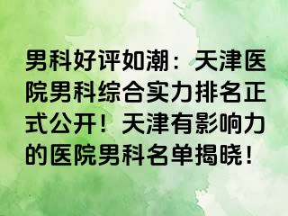 男科好评如潮：天津医院男科综合实力排名正式公开！天津有影响力的医院男科名单揭晓！