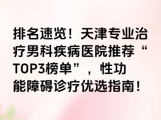 排名速览！天津专业治疗男科疾病医院推荐“TOP3榜单”，性功能障碍诊疗优选指南！