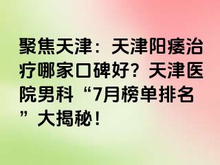 聚焦天津：天津阳痿治疗哪家口碑好？天津医院男科“7月榜单排名”大揭秘！