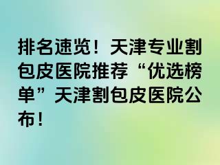 排名速览！天津专业割包皮医院推荐“优选榜单”天津割包皮医院公布！