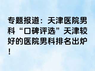 专题报道：天津医院男科“口碑评选”天津较好的医院男科排名出炉！