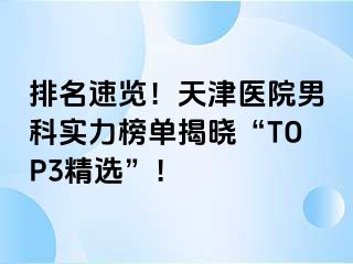 排名速览！天津医院男科实力榜单揭晓“TOP3精选”！