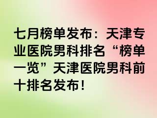 七月榜单发布：天津专业医院男科排名“榜单一览”天津医院男科前十排名发布！