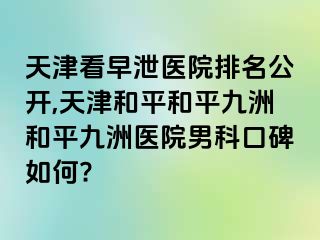 天津看早泄医院排名公开,天津和平和平九洲和平九洲医院男科口碑如何?