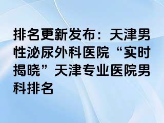 排名更新发布：天津男性泌尿外科医院“实时揭晓”天津专业医院男科排名