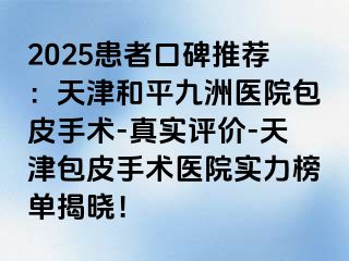 2025患者口碑推荐：天津和平九洲医院包皮手术-真实评价-天津包皮手术医院实力榜单揭晓！