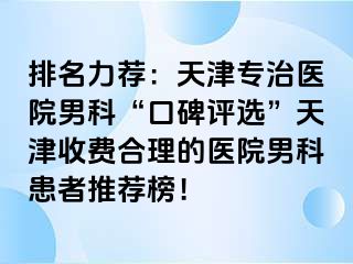 排名力荐：天津专治医院男科“口碑评选”天津收费合理的医院男科患者推荐榜！