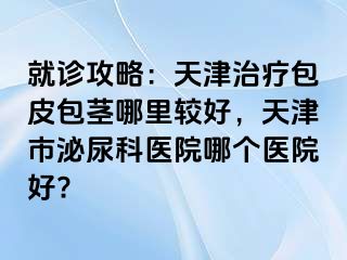 就诊攻略：天津治疗包皮包茎哪里较好，天津市泌尿科医院哪个医院好?